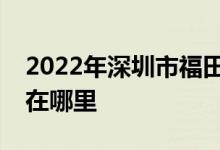 2022年深圳市福田區(qū)機關(guān)第二幼兒園的地址在哪里