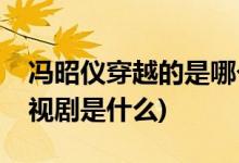 馮昭儀穿越的是哪個電視劇(馮昭儀穿越的電視劇是什么)
