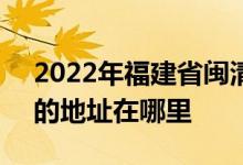 2022年福建省閩清縣第一中學（閩清一中）的地址在哪里