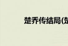 楚喬傳結(jié)局(楚喬傳結(jié)局是什么)