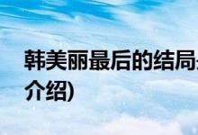 韓美麗最后的結(jié)局是什么(韓美麗最后的結(jié)局介紹)