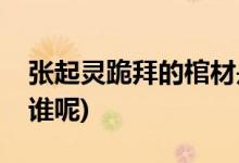 張起靈跪拜的棺材是誰(shuí)(張起靈跪拜的棺材是誰(shuí)呢)