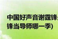 中國好聲音謝霆鋒是第幾季(中國好聲音謝霆鋒當(dāng)導(dǎo)師哪一季)