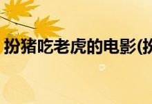扮豬吃老虎的電影(扮豬吃老虎的電影有哪些)