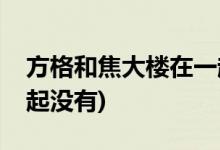 方格和焦大樓在一起了嗎(方格和焦大樓在一起沒(méi)有)