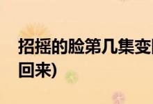 招搖的臉第幾集變回來(lái)(招搖的臉什么時(shí)候換回來(lái))