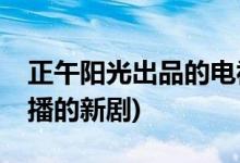 正午陽光出品的電視劇2019 (正午陽光2019播的新劇)