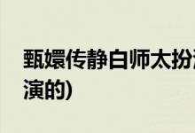 甄嬛傳靜白師太扮演者(甄嬛傳靜白師太是誰演的)