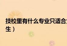 技校里有什么專業(yè)只適合女生的(技校都有什么專業(yè)適合女生)