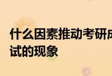 什么因素推動考研成為一次比高考還要?dú)埧峥荚嚨默F(xiàn)象