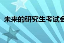 未來的研究生考試會(huì)處于一個(gè)什么樣的狀態(tài)