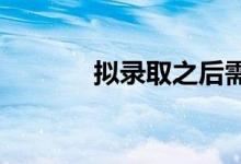擬錄取之后需要準(zhǔn)備哪些材料