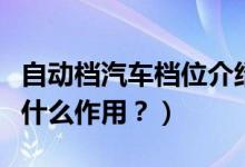 自動檔汽車檔位介紹（自動擋的各個檔位都有什么作用？）