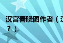 漢宮春曉圖作者（漢宮春曉圖怎么配成語詩好？）