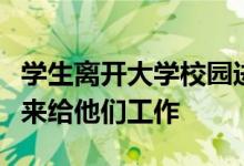 學(xué)生離開大學(xué)校園進(jìn)入到社會(huì)當(dāng)中去的時(shí)候誰來給他們工作