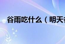 谷雨吃什么（明天谷雨別忘吃這6種美食）
