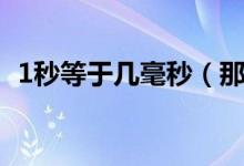 1秒等于幾毫秒（那1秒等于多少毫秒呢？）