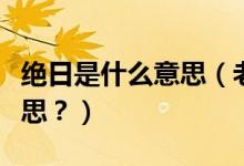 絕日是什么意思（老話說(shuō)“絕日不回家”啥意思？）