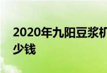 2020年九陽豆?jié){機(jī)價格表分析九陽豆?jié){機(jī)多少錢