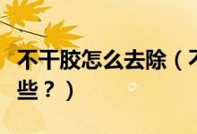 不干膠怎么去除（不干膠最好的清除方法有哪些？）