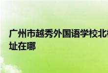 廣州市越秀外國語學校北校區(qū)（原廣州大學實驗中學）的地址在哪