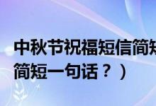 中秋節(jié)祝福短信簡短（提前祝福中秋節(jié)祝福語簡短一句話？）