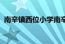 南辛鎮(zhèn)西位小學南辛鎮(zhèn)西位小學的地址在哪
