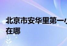 北京市安華里第一小學（安華里一?。┑牡刂吩谀?class=