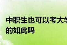 中職生也可以考大學(xué)之類的說法很感興趣可真的如此嗎
