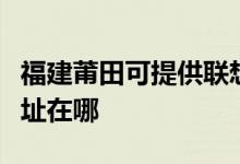 福建莆田可提供聯(lián)想多功能一體機(jī)維修服務(wù)地址在哪