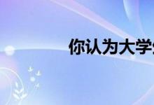 你認(rèn)為大學(xué)生應(yīng)該多讀書嗎
