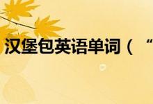 漢堡包英語單詞（“漢堡”用英語怎么說？）