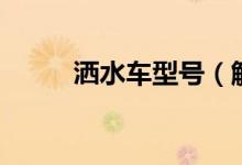 灑水車型號（解放牌老款灑水車）