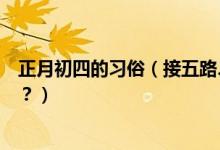 正月初四的習(xí)俗（接五路、迎灶神大年初四風(fēng)俗習(xí)慣知多少？）