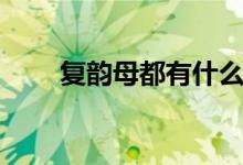 復韻母都有什么（一起來學復韻母）