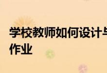 學(xué)校教師如何設(shè)計(jì)與實(shí)施體現(xiàn)核心素養(yǎng)導(dǎo)向的作業(yè)