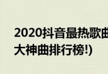 2020抖音最熱歌曲排名前十(2020年抖音十大神曲排行榜!)