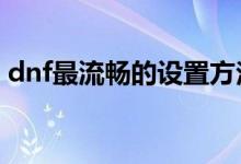 dnf最流暢的設置方法(筆記本玩dnffps低解)