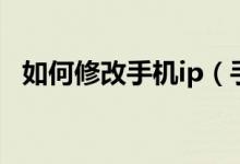 如何修改手機ip（手機ip地址的設置方法）