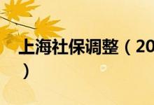 上海社保調(diào)整（2021年上海社?；鶖?shù)是多少）