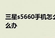 三星s5660手機(jī)怎么樣？三星s5660起步慢怎么辦