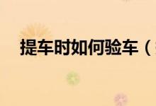 提車時如何驗車（提新車驗車流程15步）