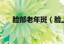 臉部老年斑（臉上長老年斑怎么辦？）