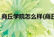商丘學(xué)院怎么樣(商丘學(xué)院漢語言文學(xué)怎么樣)