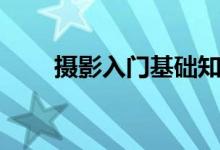 攝影入門基礎(chǔ)知識（攝影入門必看）