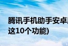騰訊手機助手安卓版官方下載(騰訊手機管家這10個功能)