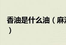 香油是什么油（麻油、香油、芝麻油一樣嗎？）