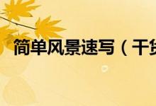 簡(jiǎn)單風(fēng)景速寫(xiě)（干貨！風(fēng)景速寫(xiě)不會(huì)畫(huà)？）