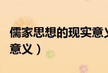 儒家思想的現(xiàn)實意義（儒家思想對當(dāng)代社會的意義）