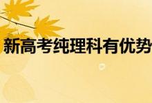新高考純理科有優(yōu)勢嗎？如何選擇一門學科？